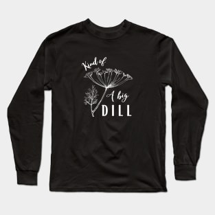 Kind of a Big Dill Long Sleeve T-Shirt